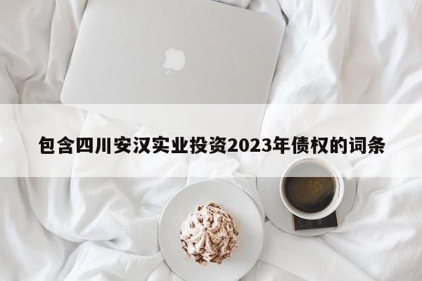 包含四川安汉实业投资2023年债权的词条