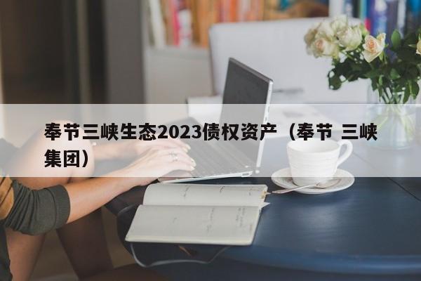 奉节三峡生态2023债权资产（奉节 三峡集团）