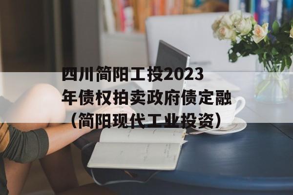 四川简阳工投2023年债权拍卖政府债定融（简阳现代工业投资）