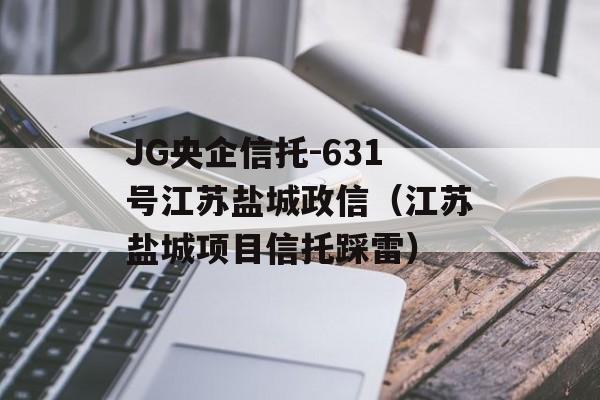 JG央企信托-631号江苏盐城政信（江苏盐城项目信托踩雷）