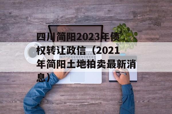 四川简阳2023年债权转让政信（2021年简阳土地拍卖最新消息）