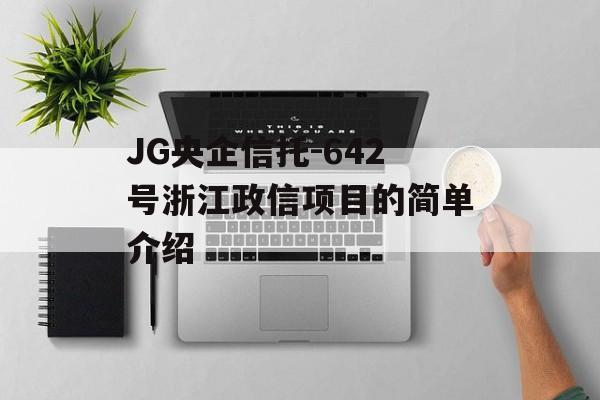 JG央企信托-642号浙江政信项目的简单介绍