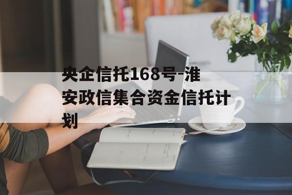 央企信托168号-淮安政信集合资金信托计划
