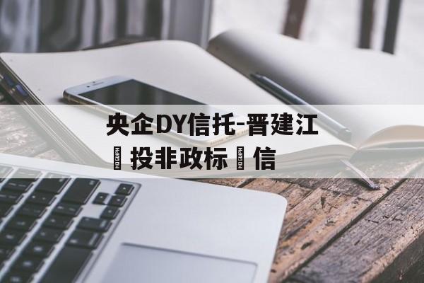 央企DY信托-晋建江‬投非政标‬信