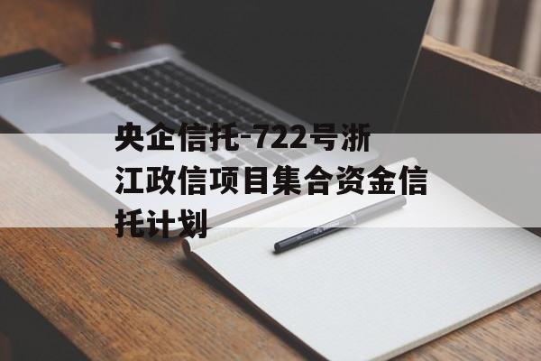 央企信托-722号浙江政信项目集合资金信托计划