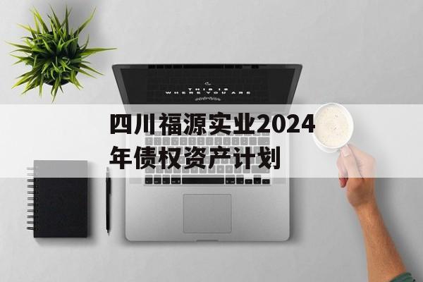 四川福源实业2024年债权资产计划